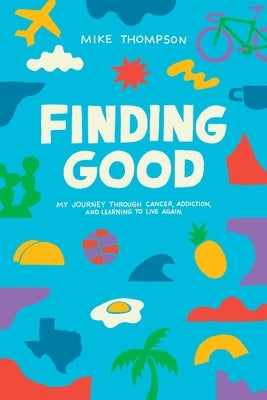 Finding Good: My Journey Through Cancer, Addiction, and Learning to Live Again by Thompson, Mike