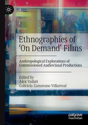 Ethnographies of 'on Demand' Films: Anthropological Explorations of Commissioned Audiovisual Productions by Vailati, Alex