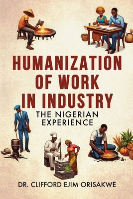 Humanization of Work in Industry: the Nigerian Experience by Ejim Orisakwe, Clifford