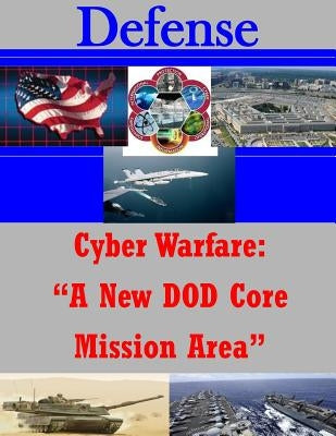 Cyber Warfare: "A New DOD Core Mission Area" by Joint Forces Staff College