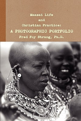 Maasai Life and Christian Practice: A Photographic Portfolio by Strang, Fred Foy