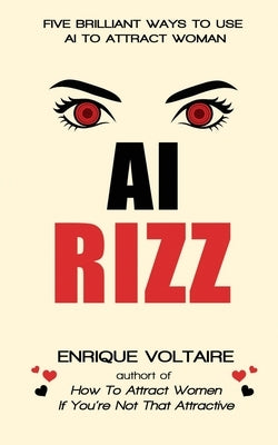 AI Rizz: Five Brilliant Ways to Use AI to Attract Women by Voltaire, Enrique