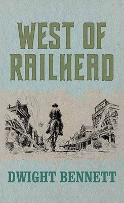 West of Railhead by Bennett, Dwight