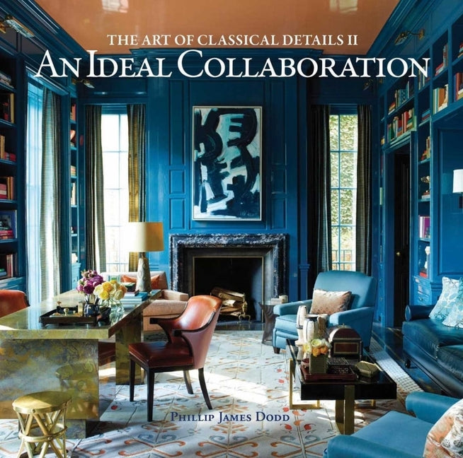 An Ideal Collaboration: The Art of Classic Details II by Dodd, Philip James