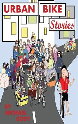 Urban Bike Stories: Real people living car-free by Cody, Michael