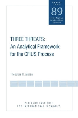 Three Threats: An Analytical Framework for the Cfius Process by Moran, Theodore