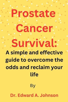 Prostate Cancer Survival: A simple and effective guide to overcome the odds and reclaim your life by Johnson, Edward A.