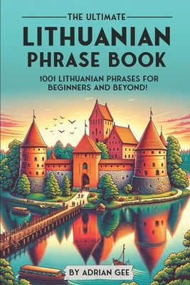 The Ultimate Lithuanian Phrase Book: 1001 Lithuanian Phrases for Beginners and Beyond! by Gee, Adrian