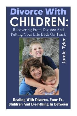 Divorce With Children: Recovering From Divorce and Putting Your Life Back on Track by Tyler, Jamie