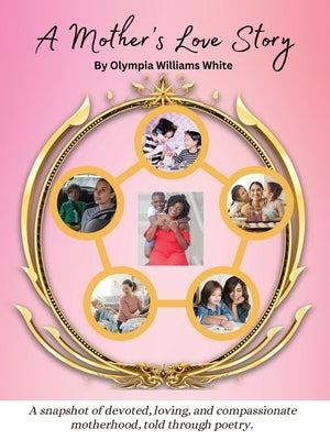 A Mother's Love Story: A snapshot of devoted, loving and compassionate motherhood, told through poetry. by White, Olympia Williams