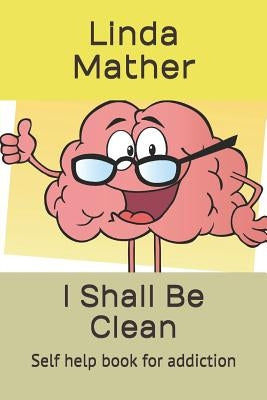 I Shall Be Clean: Self help book for addiction by Mather, Linda