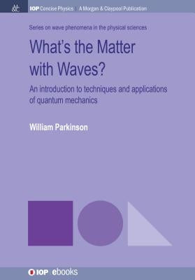 What's the Matter with Waves?: An Introduction to Techniques and Applications of Quantum Mechanics by Parkinson, William