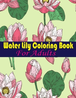 Water Lily Coloring Book For Adults: An Adult Coloring Book with Water Lily Flower Collection, Stress Relieving Flower Designs for Relaxation by Fun, Tanzela