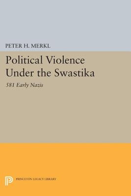 Political Violence Under the Swastika: 581 Early Nazis by Merkl, Peter H.