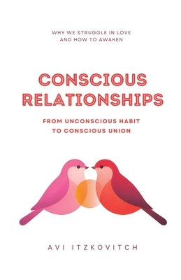 Conscious Relationships: From Unconscious Habit to Conscious Union by Itzkovitch, Avi