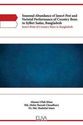 Seasonal Abundance of Insect Pest and Varietal Performance of Country Bean in Sylhet Sadar, Bangladesh: Insect Pests of Country Bean in Bangladesh by Choudhury, MD Abdur Razzak