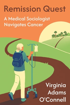 Remission Quest: A Medical Sociologist Navigates Cancer by Adams O'Connell, Virginia