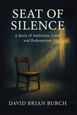 The Seat of Silence: A Story of Addiction, Love, and Redemption by Burch, David Brian