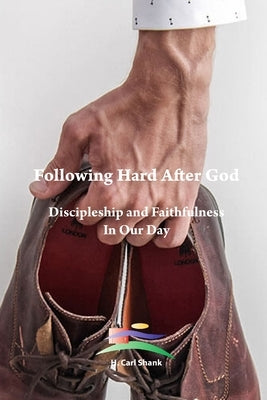 Following Hard After God: Discipleship and Faithfulness In Our Day by Shank, Carl