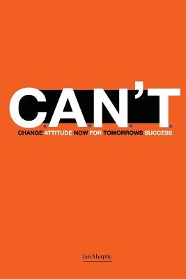 C.A.N.T.: Change Attitude Now for Tomorrow's Success by Murphy, Jan