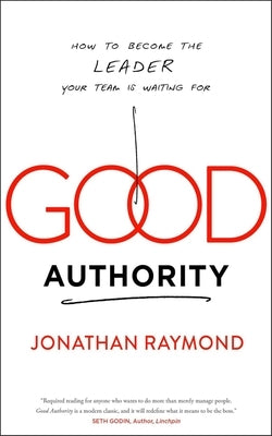 Good Authority: How to Become the Leader Your Team Is Waiting for by Raymond, Jonathan