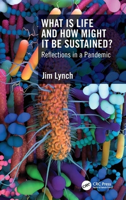 What Is Life and How Might It Be Sustained?: Reflections in a Pandemic by Lynch, Jim