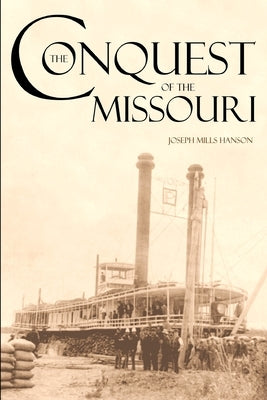The Conquest of the Missouri (Expanded, Annotated): Grant Marsh, Custer, and the 1876 Campaign by Hanson, Joseph Mills
