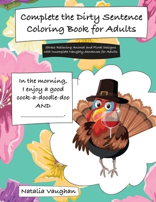 Complete the Dirty Sentence Coloring Book for Adults: Stress-Relieving Animal and Floral Designs with Incomplete Naughty Sentences for Adults by Vaughan, Natalia