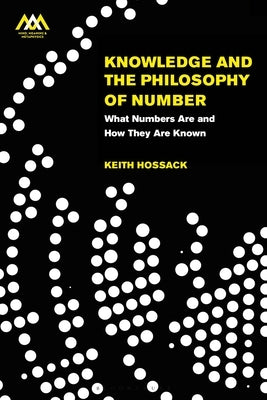 Knowledge and the Philosophy of Number: What Numbers Are and How They Are Known by Hossack, Keith