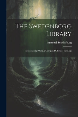 The Swedenborg Library: Swedenborg: With A Compend Of His Teachings by Swedenborg, Emanuel