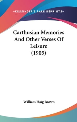 Carthusian Memories And Other Verses Of Leisure (1905) by Brown, William Haig