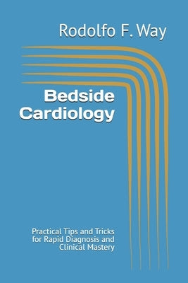 Bedside Cardiology: Practical Tips and Tricks for Rapid Diagnosis and Clinical Mastery by Way, Rodolfo F.