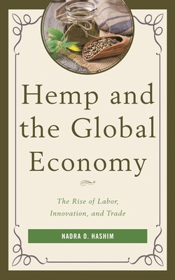 Hemp and the Global Economy: The Rise of Labor, Innovation, and Trade by Hashim, Nadra O.