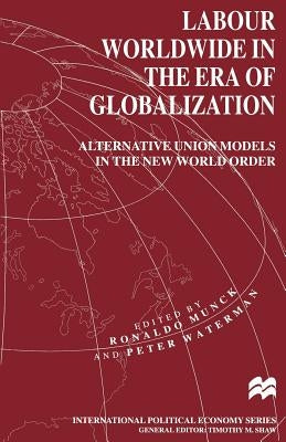Labour Worldwide in the Era of Globalization: Alternative Union Models in the New World Order by Waterman, Peter