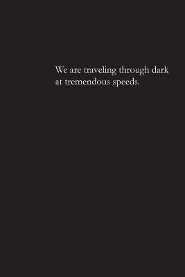 We are traveling through dark at tremendous speeds. by Sadie, Sarah