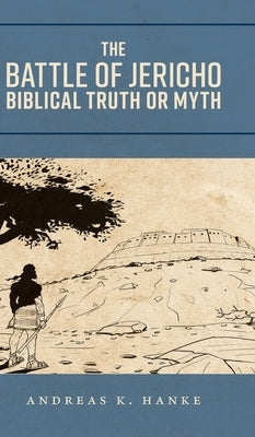 The Battle of Jericho: Biblical Truth or Myth by Hanke, Andreas K.