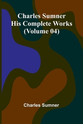 Charles Sumner: His complete works (Volume 04) by Sumner, Charles