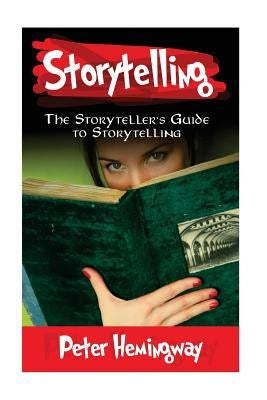 Storytelling: The Storyteller's Guide to Storytelling by Hemingway, Peter