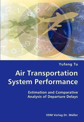 Air Transportation System Performance- Estimation and Comparative Analysis of Departure Delays by Tu, Yufeng