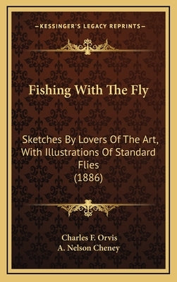 Fishing With The Fly: Sketches By Lovers Of The Art, With Illustrations Of Standard Flies (1886) by Orvis, Charles F.