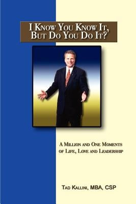 I Know You Know It, But Do You Do It?: A Million and One Moments of Life, Love and Leadership by Kallini, Tad