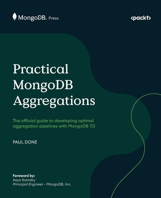 Practical MongoDB Aggregations: The official guide to developing optimal aggregation pipelines with MongoDB 7.0 by Done, Paul