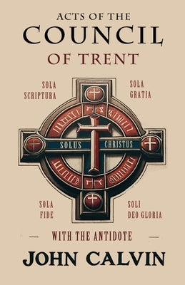 Acts of the Council of Trent with the Antidote by Calvin, John