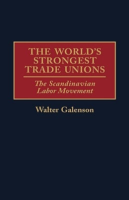 The World's Strongest Trade Unions: The Scandinavian Labor Movement by Galenson, Walter
