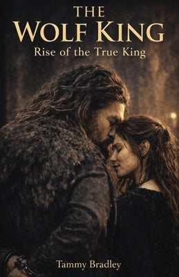 The Wolf King Rise of the True King by Bradley, Tammy J.