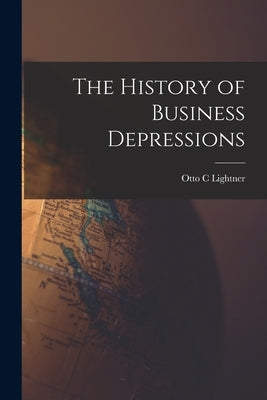 The History of Business Depressions by Lightner, Otto C.