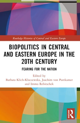 Biopolitics in Central and Eastern Europe in the 20th Century: Fearing for the Nation by Klich-Kluczewska, Barbara