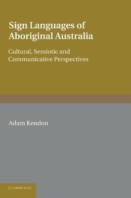 Sign Languages of Aboriginal Australia: Cultural, Semiotic and Communicative Perspectives by Kendon, Adam