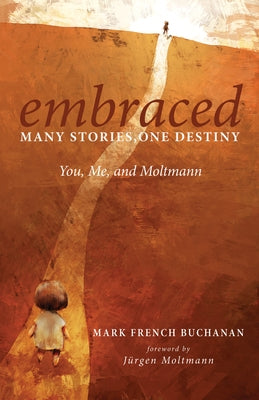 Embraced: Many Stories, One Destiny: You, Me, and Moltmann by Buchanan, Mark French