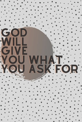 God Will Give You, What You Ask For by Alexander, Deshaun
